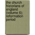 The Church Historians Of England (Volume 6); Reformation Period