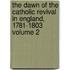 The Dawn of the Catholic Revival in England, 1781-1803 Volume 2