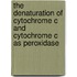 The Denaturation of Cytochrome c and Cytochrome c as Peroxidase