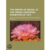 The Empire of Brazil at the Vienna Universal Exhibition of 1873 door Commisso Brazileira Na Brazil Commisso Brazileira Na