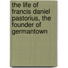 The Life Of Francis Daniel Pastorius, The Founder Of Germantown by Marion Dexter Learned