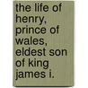 The Life of Henry, Prince of Wales, Eldest Son of King James I. door Birch Thomas 1705-1766