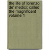 The Life of Lorenzo de' Medici; Called the Magnificent Volume 1 by William Roscoe