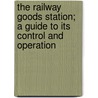 The Railway Goods Station; A Guide To Its Control And Operation door Fred W. West