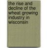 The Rise and Decline of the Wheat Growing Industry in Wisconsin door John Giffin Thompson