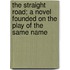 The Straight Road; A Novel Founded on the Play of the Same Name