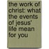 The Work of Christ: What the Events of Jesus' Life Mean for You