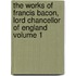 The Works of Francis Bacon, Lord Chancellor of England Volume 1