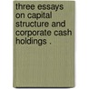 Three Essays on Capital Structure and Corporate Cash Holdings . by Brian John Clark