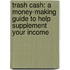 Trash Cash: A Money-Making Guide To Help Supplement Your Income