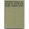 Twentieth Century Art Songs for Recital and Study: Medium Voice by Authors Various
