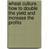 Wheat Culture. How to Double the Yield and Increase the Profits by Curtiss Daniel S