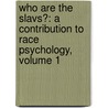 Who Are the Slavs?: a Contribution to Race Psychology, Volume 1 by Paul Rankov Radosavljevich