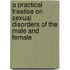 a Practical Treatise on Sexual Disorders of the Male and Female