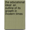 the Educational Ideal: an Outline of Its Growth in Modern Times door James Phinney Munroe
