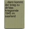 ...dann kommt der Krieg zu dir!Das Kriegsende 1945 im Saarland by Stefan Haas