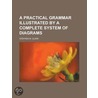 A Practical Grammar Illustrated by a Complete System of Diagrams door United States Government
