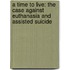 A Time To Live: The Case Against Euthanasia And Assisted Suicide
