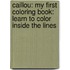Caillou: My First Coloring Book: Learn to Color Inside the Lines