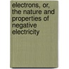 Electrons, Or, the Nature and Properties of Negative Electricity by Sir Oliver Lodge