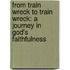 From Train Wreck To Train Wreck: A Journey In God's Faithfulness