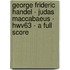 George Frideric Handel - Judas Maccabaeus - Hwv63 - A Full Score