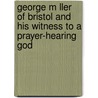 George M Ller of Bristol and His Witness to a Prayer-Hearing God door Arthur Tappan Pierson
