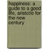 Happiness: A Guide To A Good Life, Aristotle For The New Century