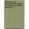 Hermes: Or, a Philosophical Inquiry Concerning Universal Grammar by James Harris