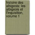 Histoire Des Albigeois: Les Albigeois Et L'Inquisition, Volume 1