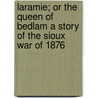 Laramie; Or the Queen of Bedlam a Story of the Sioux War of 1876 by Charles King
