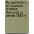 Life and Letters of Erasmus: Lectures Delivered at Oxford 1893-4