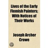 Lives Of The Early Flemish Painters; With Notices Of Their Works by Sir Joseph Archer Crowe