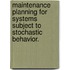 Maintenance Planning For Systems Subject To Stochastic Behavior.