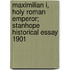 Maximilian I, Holy Roman Emperor; Stanhope Historical Essay 1901