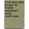 Multi-Level Data Privacy For Mobile Databases Using Multi-Views. by Neomi Dolores De Anda