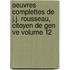 Oeuvres Complettes de J.J. Rousseau, Citoyen de Gen Ve Volume 12