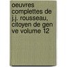Oeuvres Complettes de J.J. Rousseau, Citoyen de Gen Ve Volume 12 door Jean Jacques Rousseau