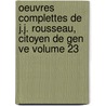 Oeuvres Complettes de J.J. Rousseau, Citoyen de Gen Ve Volume 23 by Jean Jacques Rousseau