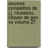 Oeuvres Complettes de J.J. Rousseau, Citoyen de Gen Ve Volume 27