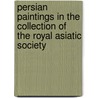 Persian Paintings In The Collection Of The Royal Asiatic Society door W. Robinson B.