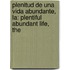 Plenitud de Una Vida Abundante, La: Plentiful Abundant Life, the