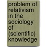 Problem of Relativism in the Sociology of (Scientific) Knowledge door Richard Schantz