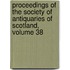 Proceedings of the Society of Antiquaries of Scotland, Volume 38