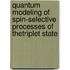 Quantum Modeling of Spin-Selective Processes of theTriplet State