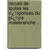Recueil De Toutes Les Rï¿½Ponses Du Pï¿½Re Malebranche ... by Nicolas Malebranche