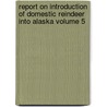 Report on Introduction of Domestic Reindeer Into Alaska Volume 5 by Sheldon Jackson