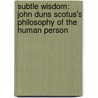 Subtle Wisdom: John Duns Scotus's Philosophy Of The Human Person door Tim Weldon