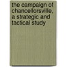 The Campaign of Chancellorsville, a Strategic and Tactical Study by Jr. John Bigelow