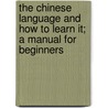 The Chinese Language and How to Learn It; a Manual for Beginners by Sir Walter Hillier